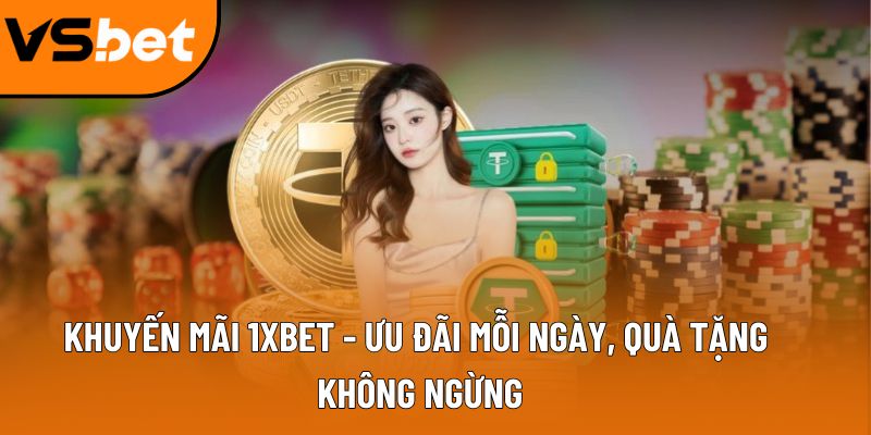 Khuyến mãi 1XBET - Ưu đãi mỗi ngày, quà tặng không ngừng 1 khuyen mai