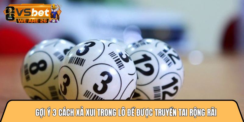 Gợi ý 3 cách xả xui trong lô đề được truyền tai rộng rãi 4 cách xả xui trong lô đề
